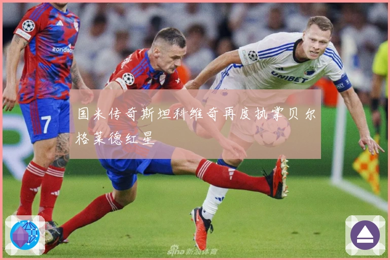国米传奇斯坦科维奇再度执掌贝尔格莱德红星