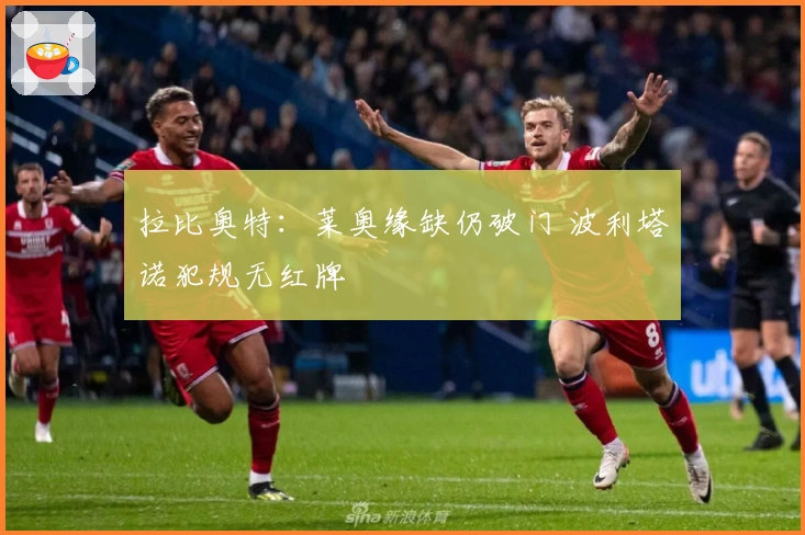 拉比奥特:莱奥缘缺仍破门 波利塔诺犯规无红牌