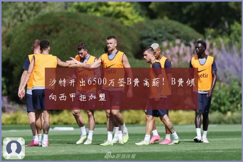 沙特开出6500万签B费高薪！B费倾向西甲拒加盟