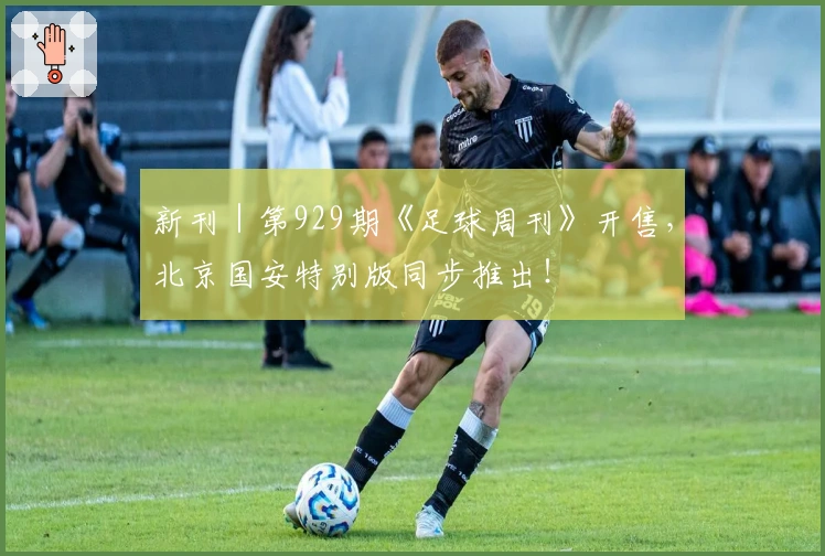 新刊｜第929期《足球周刊》开售，北京国安特别版同步推出！