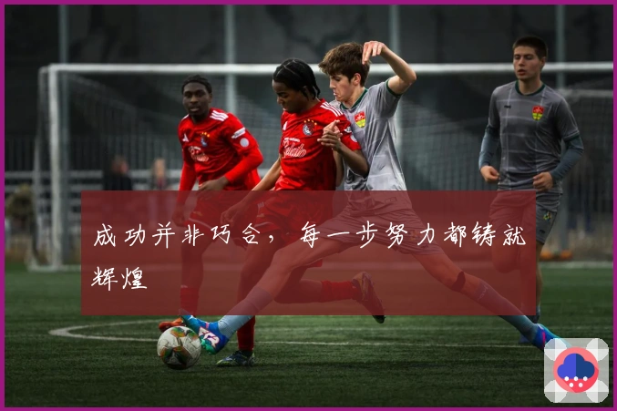 成功并非巧合，每一步努力都铸就辉煌