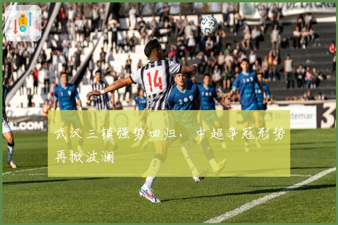 武汉三镇强势回归，中超争冠形势再掀波澜