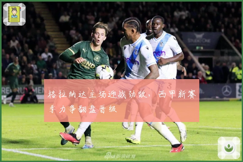 格拉纳达主场迎战劲敌，西甲新赛季力争翻盘晋级