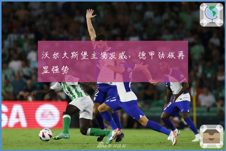 沃尔夫斯堡主场发威，德甲劲旅再显强势