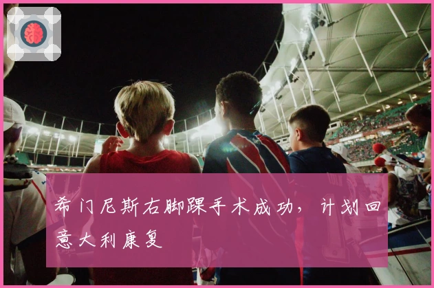 希门尼斯右脚踝手术成功，计划回意大利康复